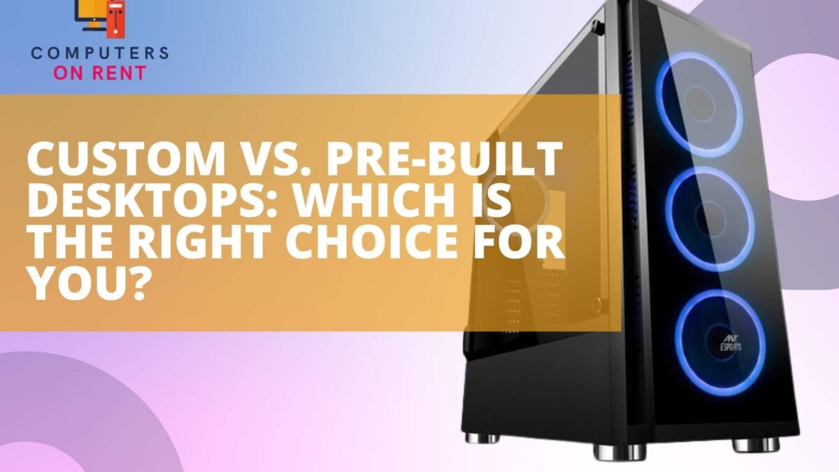 Custom vs. Pre-built Desktops: Which Is the Right Choice for You?
