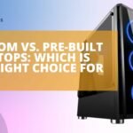 Custom vs. Pre-built Desktops: Which Is the Right Choice for You?