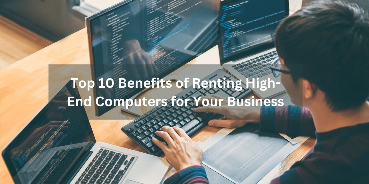 Top 10 Benefits of Renting High-End Computers for Businesses